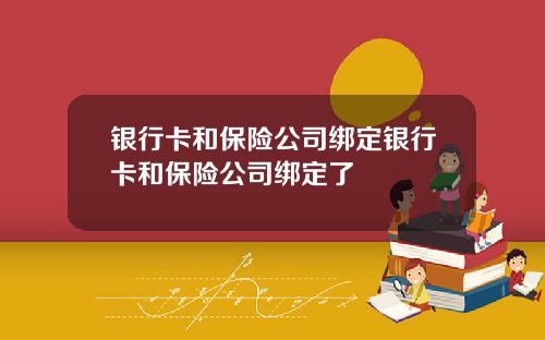 银行卡和保险公司绑定银行卡和保险公司绑定了