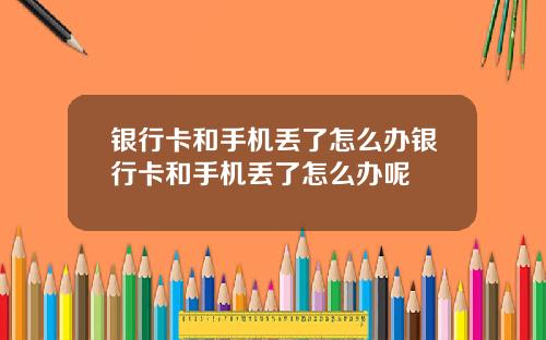 银行卡和手机丢了怎么办银行卡和手机丢了怎么办呢