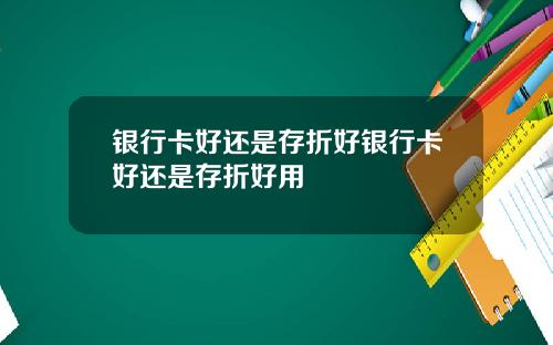 银行卡好还是存折好银行卡好还是存折好用
