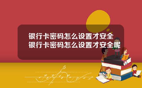 银行卡密码怎么设置才安全银行卡密码怎么设置才安全呢