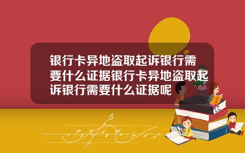 银行卡异地盗取起诉银行需要什么证据银行卡异地盗取起诉银行需要什么证据呢