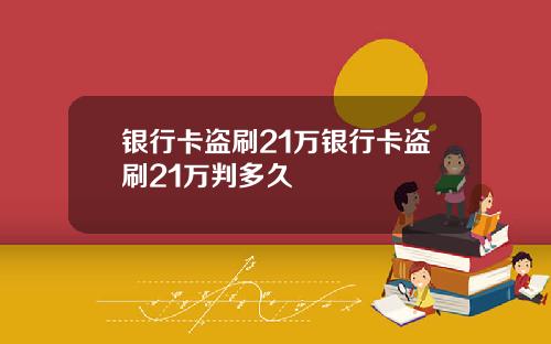 银行卡盗刷21万银行卡盗刷21万判多久