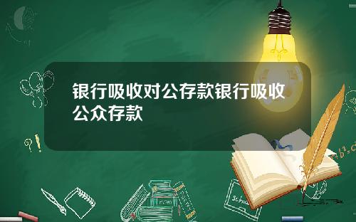 银行吸收对公存款银行吸收公众存款