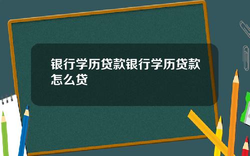 银行学历贷款银行学历贷款怎么贷