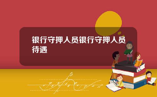银行守押人员银行守押人员待遇