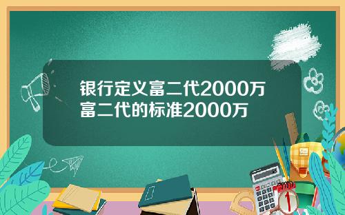 银行定义富二代2000万富二代的标准2000万