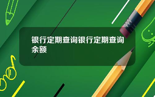 银行定期查询银行定期查询余额