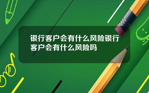 银行客户会有什么风险银行客户会有什么风险吗