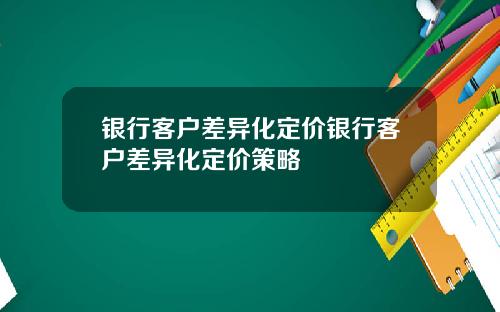 银行客户差异化定价银行客户差异化定价策略