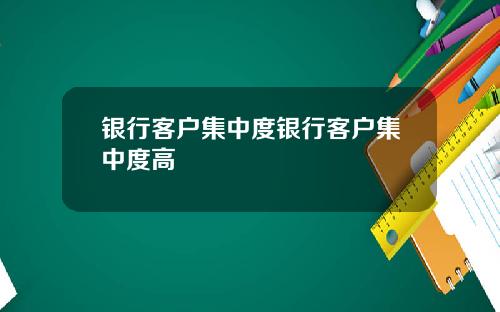 银行客户集中度银行客户集中度高