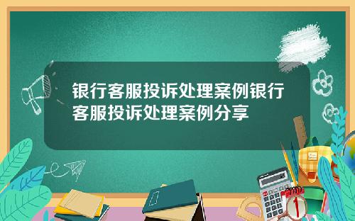 银行客服投诉处理案例银行客服投诉处理案例分享