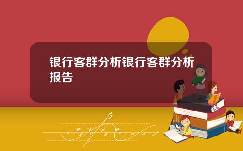 银行客群分析银行客群分析报告
