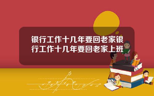 银行工作十几年要回老家银行工作十几年要回老家上班