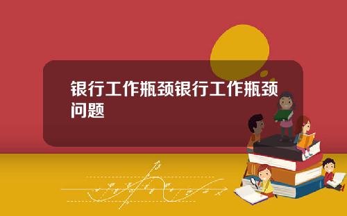 银行工作瓶颈银行工作瓶颈问题