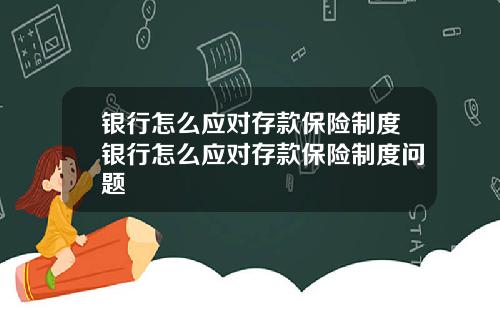 银行怎么应对存款保险制度银行怎么应对存款保险制度问题