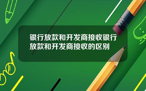 银行放款和开发商接收银行放款和开发商接收的区别