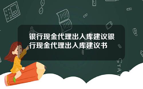 银行现金代理出入库建议银行现金代理出入库建议书