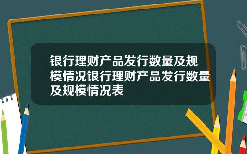 银行理财产品发行数量及规模情况银行理财产品发行数量及规模情况表