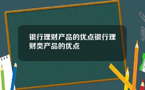银行理财产品的优点银行理财类产品的优点