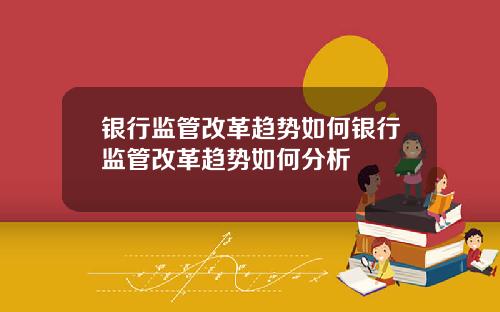 银行监管改革趋势如何银行监管改革趋势如何分析