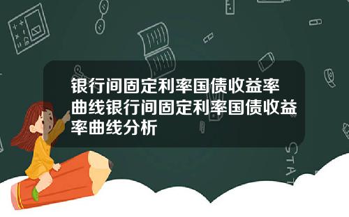 银行间固定利率国债收益率曲线银行间固定利率国债收益率曲线分析