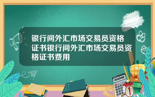 银行间外汇市场交易员资格证书银行间外汇市场交易员资格证书费用
