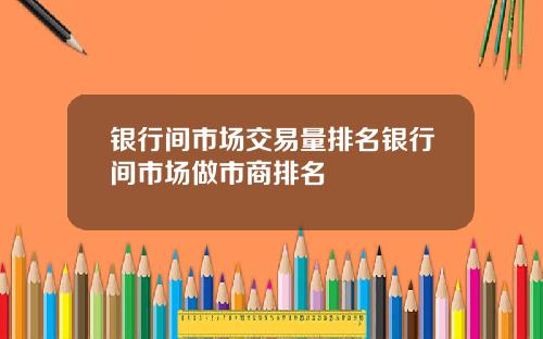 银行间市场交易量排名银行间市场做市商排名