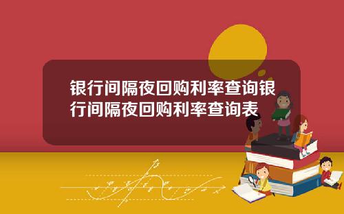 银行间隔夜回购利率查询银行间隔夜回购利率查询表