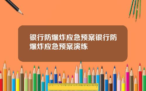 银行防爆炸应急预案银行防爆炸应急预案演练