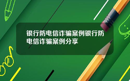 银行防电信诈骗案例银行防电信诈骗案例分享