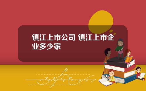 镇江上市公司 镇江上市企业多少家