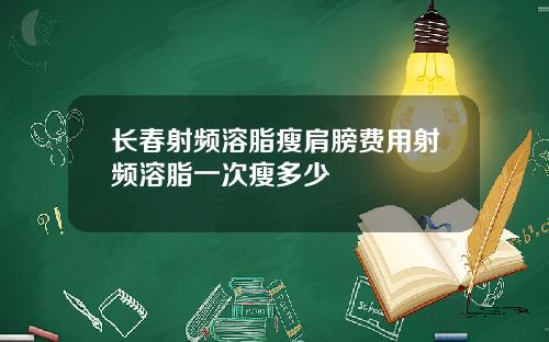 长春射频溶脂瘦肩膀费用射频溶脂一次瘦多少