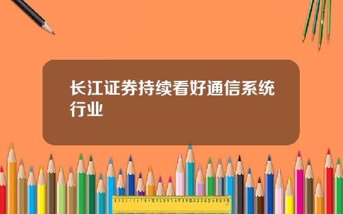 长江证券持续看好通信系统行业