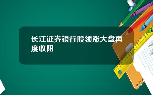 长江证券银行股领涨大盘再度收阳
