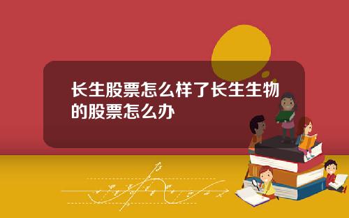长生股票怎么样了长生生物的股票怎么办