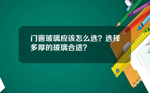 门窗玻璃应该怎么选？选择多厚的玻璃合适？