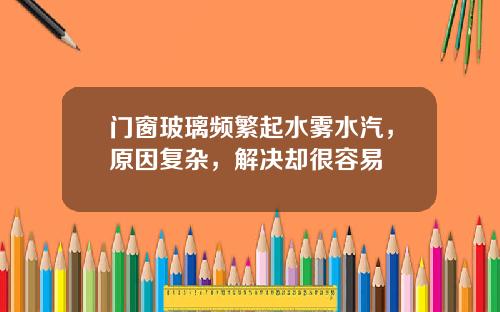 门窗玻璃频繁起水雾水汽，原因复杂，解决却很容易