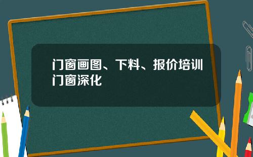 门窗画图、下料、报价培训门窗深化