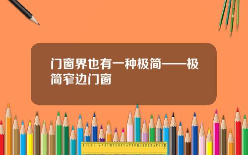 门窗界也有一种极简——极简窄边门窗