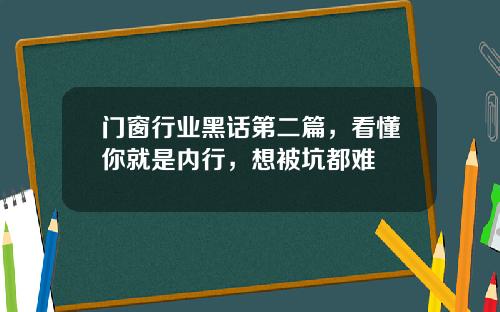 门窗行业黑话第二篇，看懂你就是内行，想被坑都难