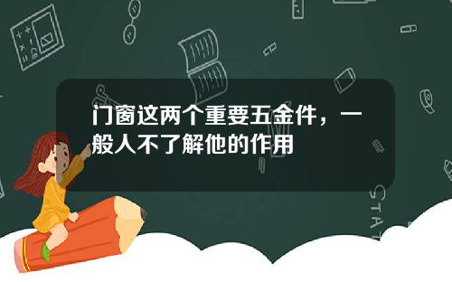 门窗这两个重要五金件，一般人不了解他的作用