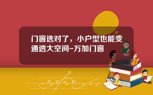 门窗选对了，小户型也能变通透大空间-万加门窗