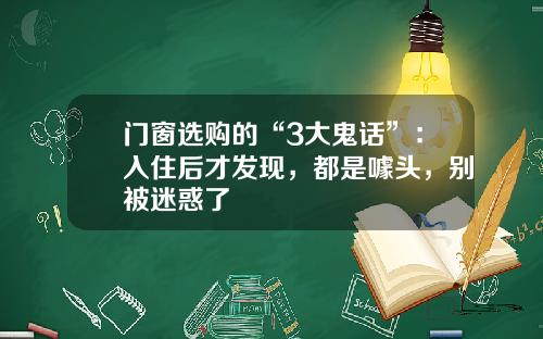 门窗选购的“3大鬼话”：入住后才发现，都是噱头，别被迷惑了