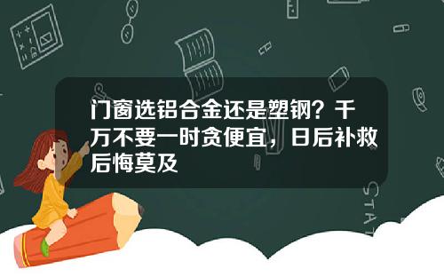 门窗选铝合金还是塑钢？千万不要一时贪便宜，日后补救后悔莫及
