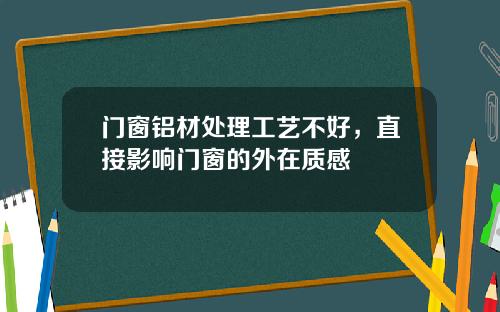 门窗铝材处理工艺不好，直接影响门窗的外在质感