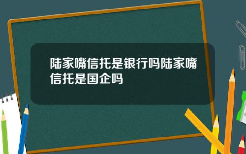 陆家嘴信托是银行吗陆家嘴信托是国企吗