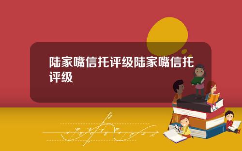 陆家嘴信托评级陆家嘴信托评级