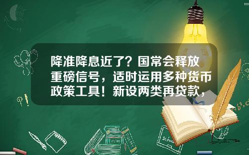 降准降息近了？国常会释放重磅信号，适时运用多种货币政策工具！新设两类再贷款，这些行业迎利好_1
