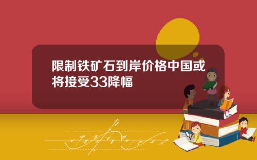 限制铁矿石到岸价格中国或将接受33降幅
