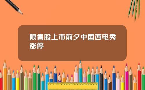 限售股上市前夕中国西电秀涨停